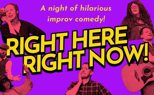 A vibrant poster with a purple background features black-and-white photos of animated performers. Bold yellow text reads, "RIGHT HERE RIGHT NOW!" promoting improv comedy.